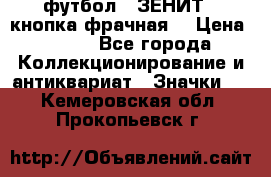 1.1) футбол : ЗЕНИТ  (кнопка фрачная) › Цена ­ 330 - Все города Коллекционирование и антиквариат » Значки   . Кемеровская обл.,Прокопьевск г.